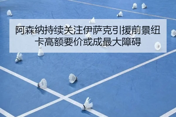 阿森纳持续关注伊萨克引援前景纽卡高额要价或成最大障碍