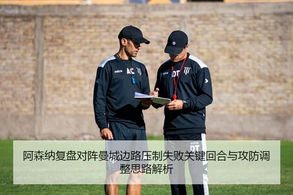 阿森纳复盘对阵曼城边路压制失败关键回合与攻防调整思路解析