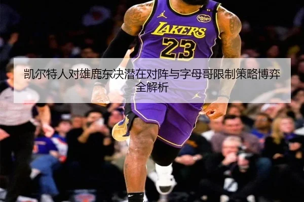凯尔特人对雄鹿东决潜在对阵与字母哥限制策略博弈全解析