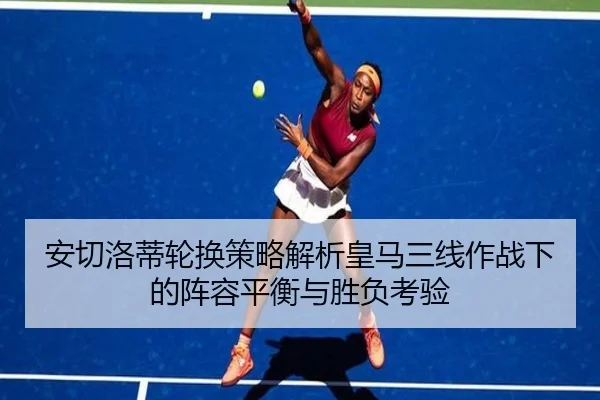 安切洛蒂轮换策略解析皇马三线作战下的阵容平衡与胜负考验